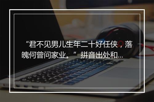 “君不见男儿生年二十好任侠，落魄何曾问家业。”拼音出处和意思