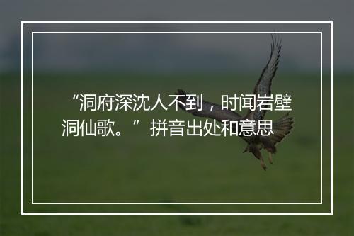 “洞府深沈人不到，时闻岩壁洞仙歌。”拼音出处和意思