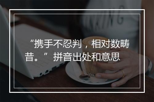 “携手不忍判，相对数畴昔。”拼音出处和意思