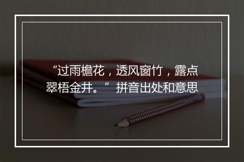 “过雨檐花，透风窗竹，露点翠梧金井。”拼音出处和意思