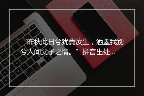 “昨秋此日兮犹冀汝生，洒墨我别兮人间父子之情。”拼音出处和意思