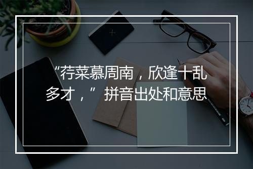 “荇菜慕周南，欣逢十乱多才，”拼音出处和意思