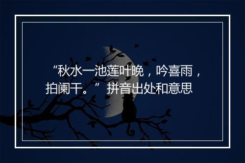 “秋水一池莲叶晚，吟喜雨，拍阑干。”拼音出处和意思