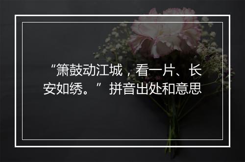 “箫鼓动江城，看一片、长安如绣。”拼音出处和意思