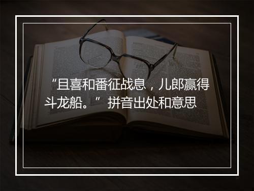 “且喜和番征战息，儿郎赢得斗龙船。”拼音出处和意思