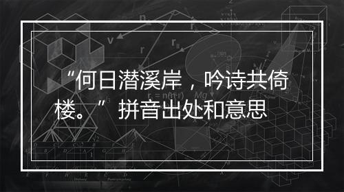 “何日潜溪岸，吟诗共倚楼。”拼音出处和意思