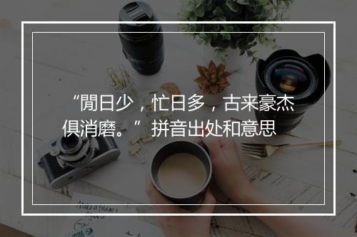 “閒日少，忙日多，古来豪杰俱消磨。”拼音出处和意思