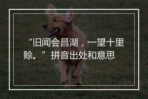 “旧闻会昌湖，一望十里赊。”拼音出处和意思