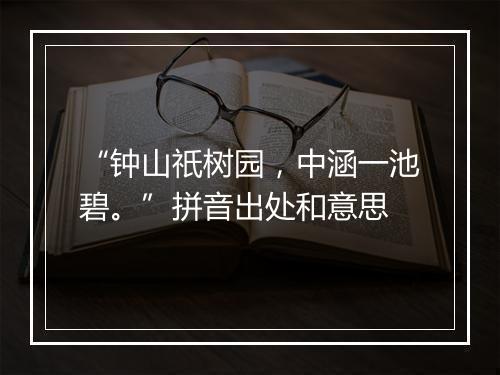 “钟山祇树园，中涵一池碧。”拼音出处和意思