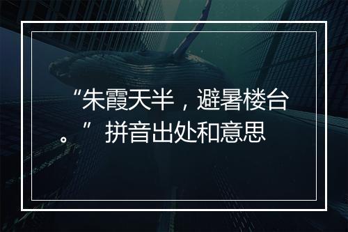 “朱霞天半，避暑楼台。”拼音出处和意思