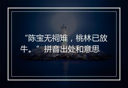 “陈宝无祠雉，桃林已放牛。”拼音出处和意思