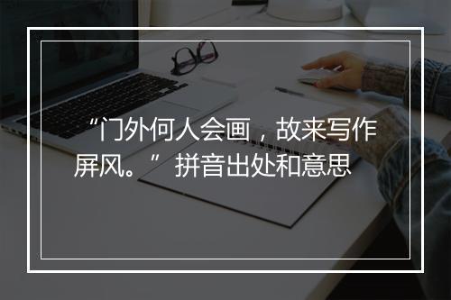 “门外何人会画，故来写作屏风。”拼音出处和意思