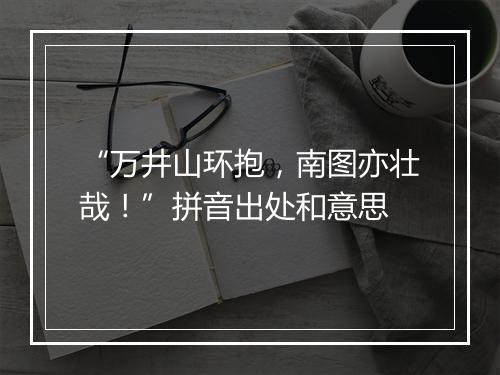 “万井山环抱，南图亦壮哉！”拼音出处和意思