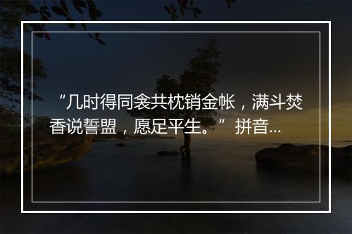 “几时得同衾共枕销金帐，满斗焚香说誓盟，愿足平生。”拼音出处和意思