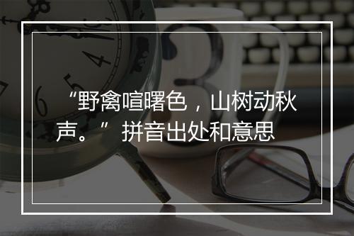 “野禽喧曙色，山树动秋声。”拼音出处和意思