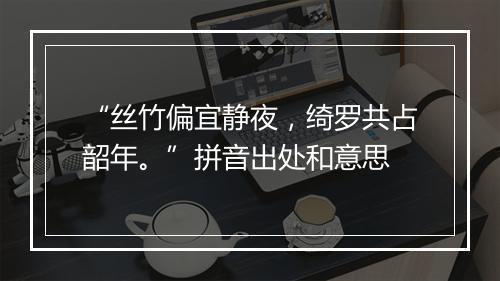 “丝竹偏宜静夜，绮罗共占韶年。”拼音出处和意思