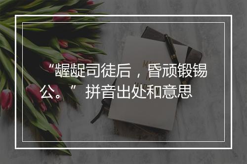 “龌龊司徒后，昏顽锻锡公。”拼音出处和意思