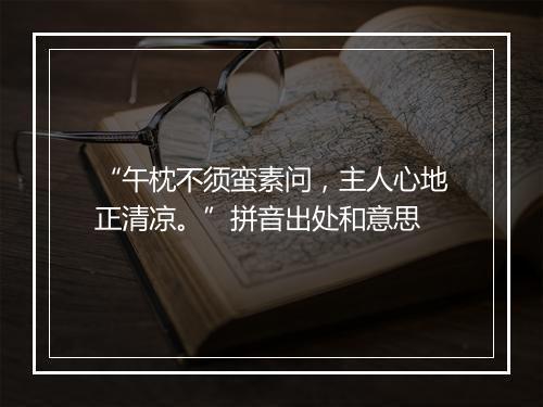 “午枕不须蛮素问，主人心地正清凉。”拼音出处和意思