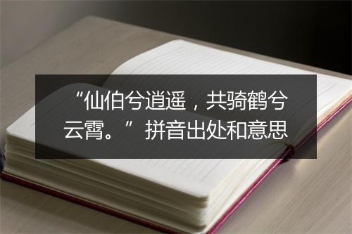 “仙伯兮逍遥，共骑鹤兮云霄。”拼音出处和意思