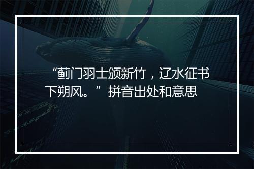 “蓟门羽士颁新竹，辽水征书下朔风。”拼音出处和意思