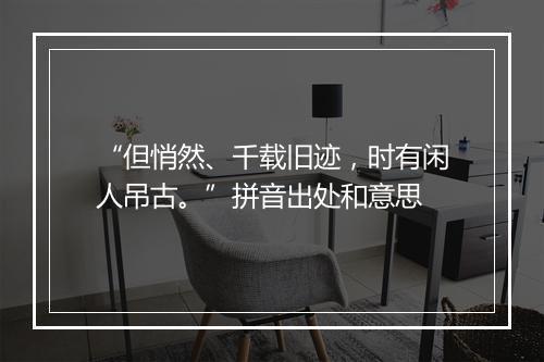 “但悄然、千载旧迹，时有闲人吊古。”拼音出处和意思