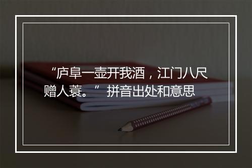 “庐阜一壶开我酒，江门八尺赠人蓑。”拼音出处和意思