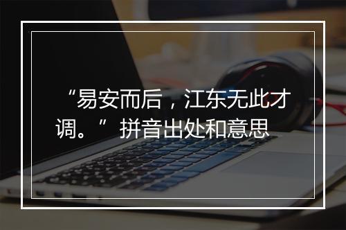 “易安而后，江东无此才调。”拼音出处和意思