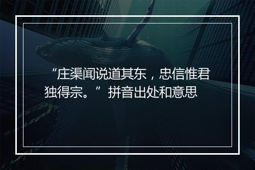 “庄渠闻说道其东，忠信惟君独得宗。”拼音出处和意思