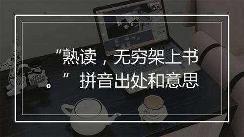 “熟读，无穷架上书。”拼音出处和意思