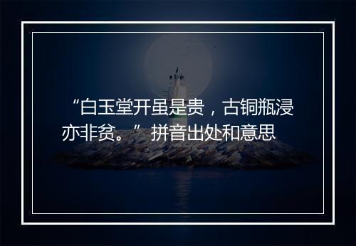 “白玉堂开虽是贵，古铜瓶浸亦非贫。”拼音出处和意思