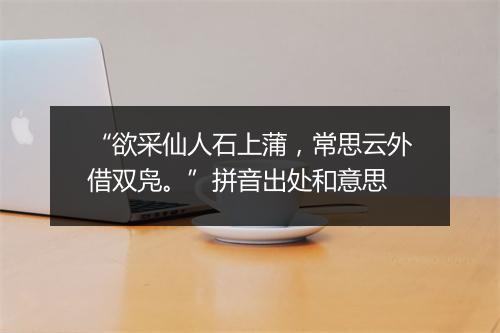 “欲采仙人石上蒲，常思云外借双凫。”拼音出处和意思