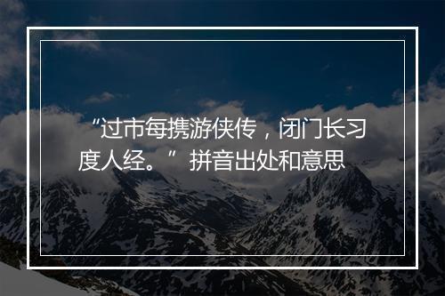 “过市每携游侠传，闭门长习度人经。”拼音出处和意思