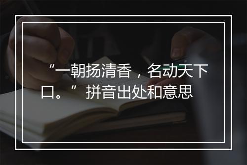 “一朝扬清香，名动天下口。”拼音出处和意思