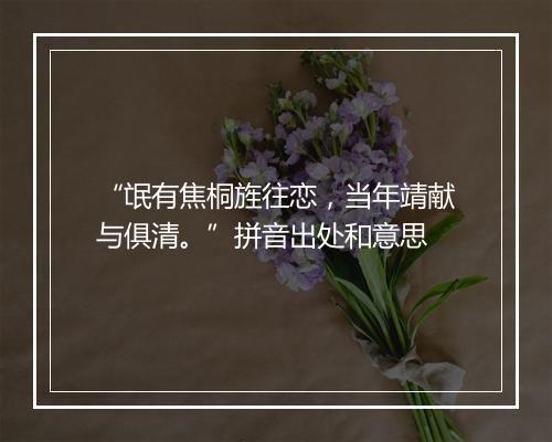 “氓有焦桐旌往恋，当年靖献与俱清。”拼音出处和意思