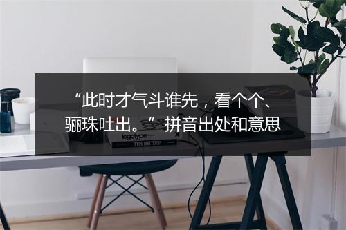 “此时才气斗谁先，看个个、骊珠吐出。”拼音出处和意思