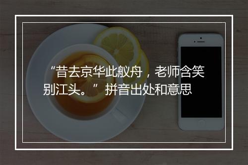 “昔去京华此舣舟，老师含笑别江头。”拼音出处和意思