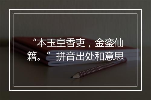 “本玉皇香吏，金銮仙籍。”拼音出处和意思