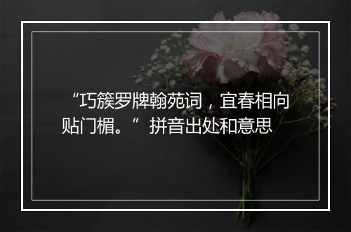 “巧簇罗牌翰苑词，宜春相向贴门楣。”拼音出处和意思