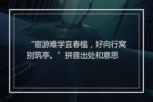 “宦游难学宜春槛，好向行窝别筑亭。”拼音出处和意思