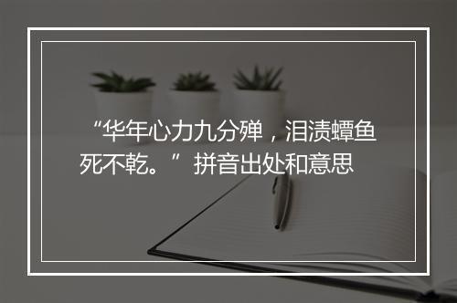 “华年心力九分殚，泪渍蟫鱼死不乾。”拼音出处和意思