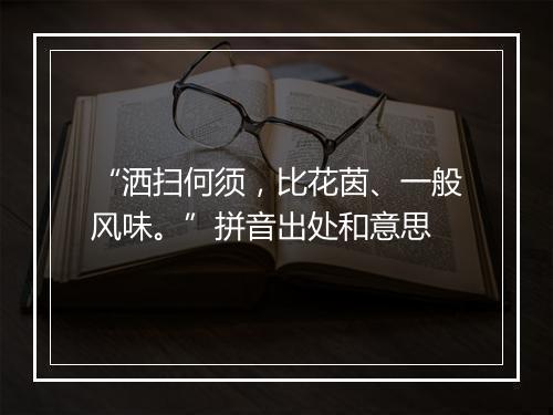 “洒扫何须，比花茵、一般风味。”拼音出处和意思