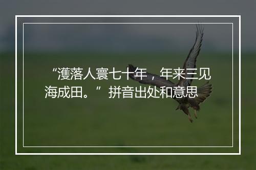 “濩落人寰七十年，年来三见海成田。”拼音出处和意思