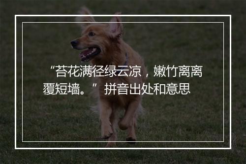 “苔花满径绿云凉，嫩竹离离覆短墙。”拼音出处和意思