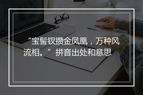 “宝髻钗攒金凤凰，万种风流相。”拼音出处和意思