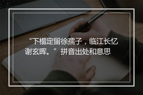 “下榻定留徐孺子，临江长忆谢玄晖。”拼音出处和意思