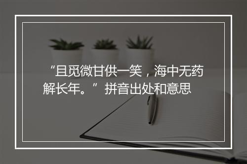 “且觅微甘供一笑，海中无药解长年。”拼音出处和意思