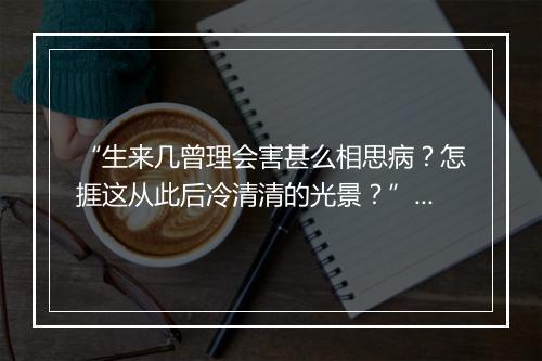 “生来几曾理会害甚么相思病？怎捱这从此后冷清清的光景？”拼音出处和意思