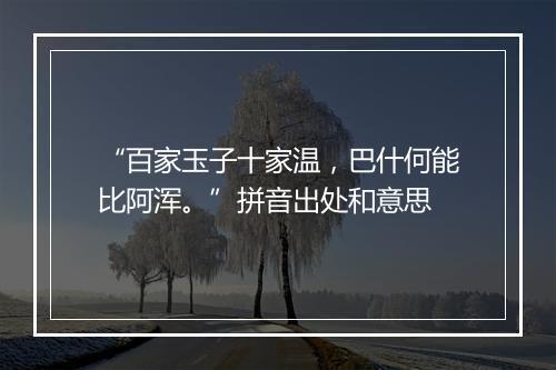 “百家玉子十家温，巴什何能比阿浑。”拼音出处和意思