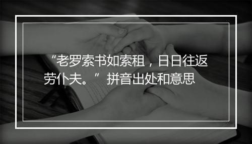 “老罗索书如索租，日日往返劳仆夫。”拼音出处和意思