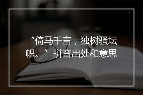 “倚马千言，独树骚坛帜。”拼音出处和意思